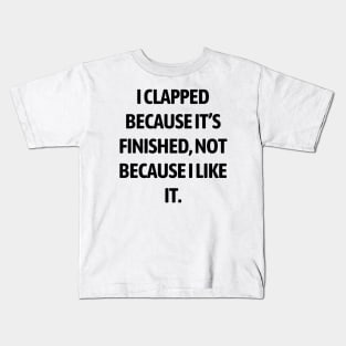 I clapped because it’s finished, not because I like it Kids T-Shirt